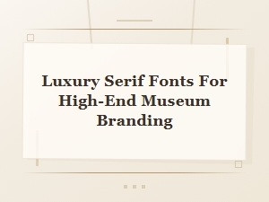 Luxury Serif Fonts for High-End Museum Branding and Exhibit Displays