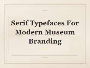 Serif Typefaces for Modern Museum Branding: Museum Logo Typography Guide